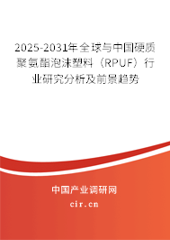 2025-2031年全球與中國硬質(zhì)聚氨酯泡沫塑料（RPUF）行業(yè)研究分析及前景趨勢