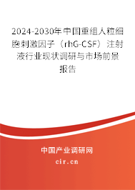 2024-2030年中國重組人粒細(xì)胞刺激因子（rhG-CSF）注射液行業(yè)現(xiàn)狀調(diào)研與市場前景報(bào)告