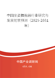中國(guó)坐姿推胸器行業(yè)研究與發(fā)展前景預(yù)測(cè)（2025-2031年）