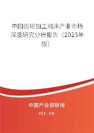 中國齒輪加工機床產業(yè)市場深度研究分析報告（2023年版）