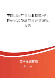 中國網絡廣告商業(yè)模式可行性研究及發(fā)展前景評估研究報告