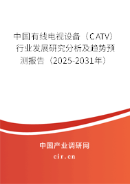 中國(guó)有線電視設(shè)備（CATV）行業(yè)發(fā)展研究分析及趨勢(shì)預(yù)測(cè)報(bào)告（2025-2031年）