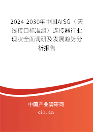 2024-2030年中國AISG（天線接口標(biāo)準(zhǔn)組）連接器行業(yè)現(xiàn)狀全面調(diào)研及發(fā)展趨勢分析報告