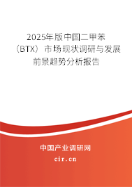 2025年版中國(guó)二甲苯（BTX）市場(chǎng)現(xiàn)狀調(diào)研與發(fā)展前景趨勢(shì)分析報(bào)告