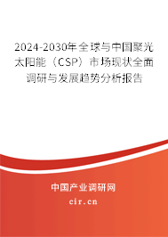 2024-2030年全球與中國(guó)聚光太陽(yáng)能（CSP）市場(chǎng)現(xiàn)狀全面調(diào)研與發(fā)展趨勢(shì)分析報(bào)告