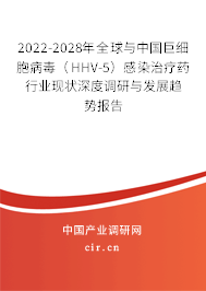2022-2028年全球與中國巨細(xì)胞病毒（HHV-5）感染治療藥行業(yè)現(xiàn)狀深度調(diào)研與發(fā)展趨勢(shì)報(bào)告