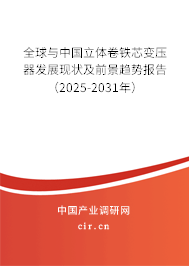 全球與中國立體卷鐵芯變壓器發(fā)展現(xiàn)狀及前景趨勢報(bào)告（2025-2031年）