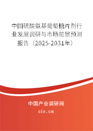 中國硫酸氨基葡萄糖片劑行業(yè)發(fā)展調(diào)研與市場前景預(yù)測報(bào)告（2025-2031年）