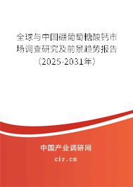 全球與中國硼葡萄糖酸鈣市場調(diào)查研究及前景趨勢報告（2025-2031年）