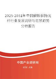 2025-2031年中國偏振保持光纖行業(yè)發(fā)展調(diào)研與前景趨勢分析報(bào)告