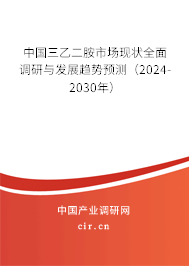 中國三乙二胺市場現(xiàn)狀全面調(diào)研與發(fā)展趨勢預(yù)測（2024-2030年）