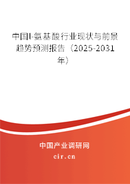 中國l-氨基酸行業(yè)現(xiàn)狀與前景趨勢預(yù)測報告（2025-2031年）