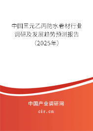 中國三元乙丙防水卷材行業(yè)調(diào)研及發(fā)展趨勢預(yù)測報(bào)告（2025年）