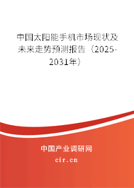 中國太陽能手機市場現狀及未來走勢預測報告（2025-2031年）