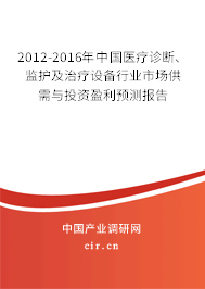 2012-2016年中國醫(yī)療診斷、監(jiān)護及治療設(shè)備行業(yè)市場供需與投資盈利預(yù)測報告