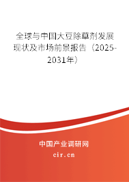 全球與中國大豆除草劑發(fā)展現(xiàn)狀及市場前景報告（2025-2031年）