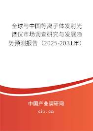 全球與中國等離子體發(fā)射光譜儀市場調(diào)查研究與發(fā)展趨勢預(yù)測報(bào)告（2025-2031年）