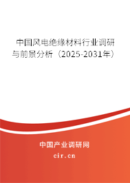 中國風(fēng)電絕緣材料行業(yè)調(diào)研與前景分析（2025-2031年）
