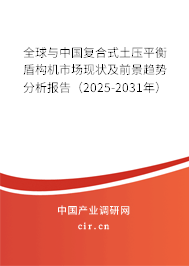 全球與中國復(fù)合式土壓平衡盾構(gòu)機(jī)市場現(xiàn)狀及前景趨勢(shì)分析報(bào)告（2025-2031年）
