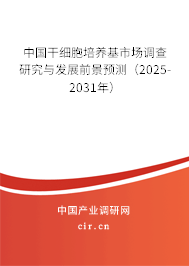 中國干細胞培養(yǎng)基市場調(diào)查研究與發(fā)展前景預(yù)測（2025-2031年）