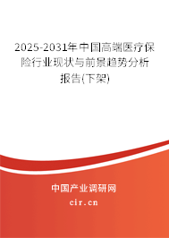 2025-2031年中國高端醫(yī)療保險行業(yè)現(xiàn)狀與前景趨勢分析報告(下架)