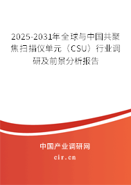 2025-2031年全球與中國共聚焦掃描儀單元（CSU）行業(yè)調(diào)研及前景分析報告