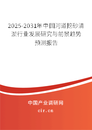 2025-2031年中國河道挖砂清淤行業(yè)發(fā)展研究與前景趨勢預(yù)測報告