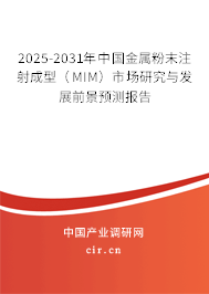2025-2031年中國金屬粉末注射成型（MIM）市場研究與發(fā)展前景預(yù)測報(bào)告
