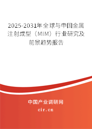 2025-2031年全球與中國金屬注射成型（MIM）行業(yè)研究及前景趨勢報告