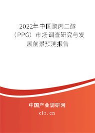 2022年中國(guó)聚丙二醇（PPG）市場(chǎng)調(diào)查研究與發(fā)展前景預(yù)測(cè)報(bào)告