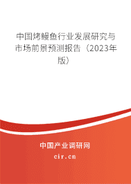 中國烤鰻魚行業(yè)發(fā)展研究與市場(chǎng)前景預(yù)測(cè)報(bào)告（2023年版）
