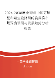2024-2030年全球與中國可堆肥和可生物降解的狗屎袋市場深度調(diào)研與發(fā)展趨勢分析報告