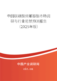 中國(guó)聯(lián)硼酸頻那醇酯市場(chǎng)調(diào)研與行業(yè)前景預(yù)測(cè)報(bào)告（2025年版）