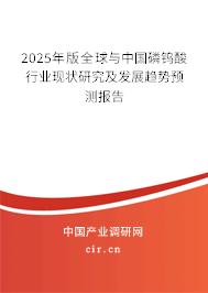 2025年版全球與中國磷鎢酸行業(yè)現(xiàn)狀研究及發(fā)展趨勢預測報告