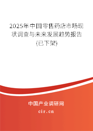 2025年中國零售藥店市場現(xiàn)狀調(diào)查與未來發(fā)展趨勢報告(已下架)