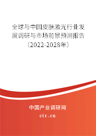 全球與中國皮膚激光行業(yè)發(fā)展調(diào)研與市場前景預(yù)測報告（2022-2028年）
