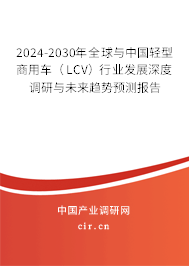 2024-2030年全球與中國(guó)輕型商用車（LCV）行業(yè)發(fā)展深度調(diào)研與未來趨勢(shì)預(yù)測(cè)報(bào)告