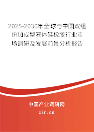 2025-2030年全球與中國(guó)雙組份加成型液體硅橡膠行業(yè)市場(chǎng)調(diào)研及發(fā)展前景分析報(bào)告
