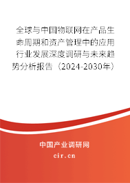 全球與中國(guó)物聯(lián)網(wǎng)在產(chǎn)品生命周期和資產(chǎn)管理中的應(yīng)用行業(yè)發(fā)展深度調(diào)研與未來趨勢(shì)分析報(bào)告（2024-2030年）