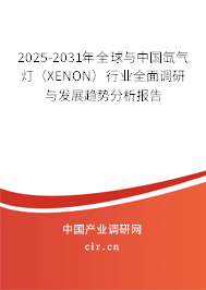 2025-2031年全球與中國氙氣燈（XENON）行業(yè)全面調(diào)研與發(fā)展趨勢分析報告