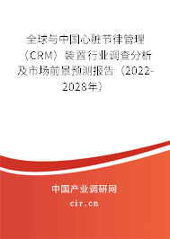 全球與中國(guó)心臟節(jié)律管理（CRM）裝置行業(yè)調(diào)查分析及市場(chǎng)前景預(yù)測(cè)報(bào)告（2022-2028年）