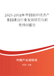 2025-2031年中國循環(huán)經(jīng)濟產(chǎn)業(yè)園建設行業(yè)發(fā)展研究與趨勢預測報告