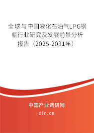 全球與中國液化石油氣LPG鋼瓶行業(yè)研究及發(fā)展前景分析報告（2025-2031年）