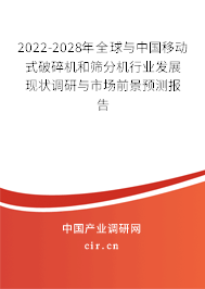 2022-2028年全球與中國移動(dòng)式破碎機(jī)和篩分機(jī)行業(yè)發(fā)展現(xiàn)狀調(diào)研與市場(chǎng)前景預(yù)測(cè)報(bào)告