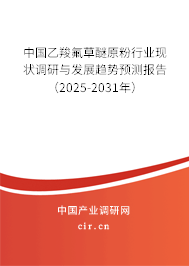 中國(guó)乙羧氟草醚原粉行業(yè)現(xiàn)狀調(diào)研與發(fā)展趨勢(shì)預(yù)測(cè)報(bào)告（2025-2031年）