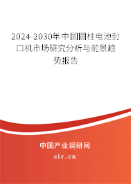 2024-2030年中國(guó)圓柱電池封口機(jī)市場(chǎng)研究分析與前景趨勢(shì)報(bào)告
