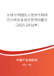 全球與中國真火壁爐市場研究分析及發(fā)展前景預測報告（2025-2031年）
