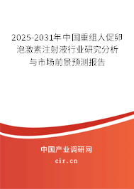 2025-2031年中國重組人促卵泡激素注射液行業(yè)研究分析與市場前景預測報告