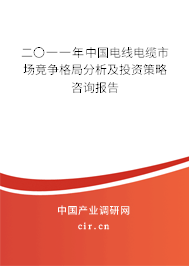 二〇一一年中國電線電纜市場競爭格局分析及投資策略咨詢報告