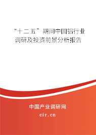 “十二五”期間中國鋁行業(yè)調(diào)研及投資前景分析報告